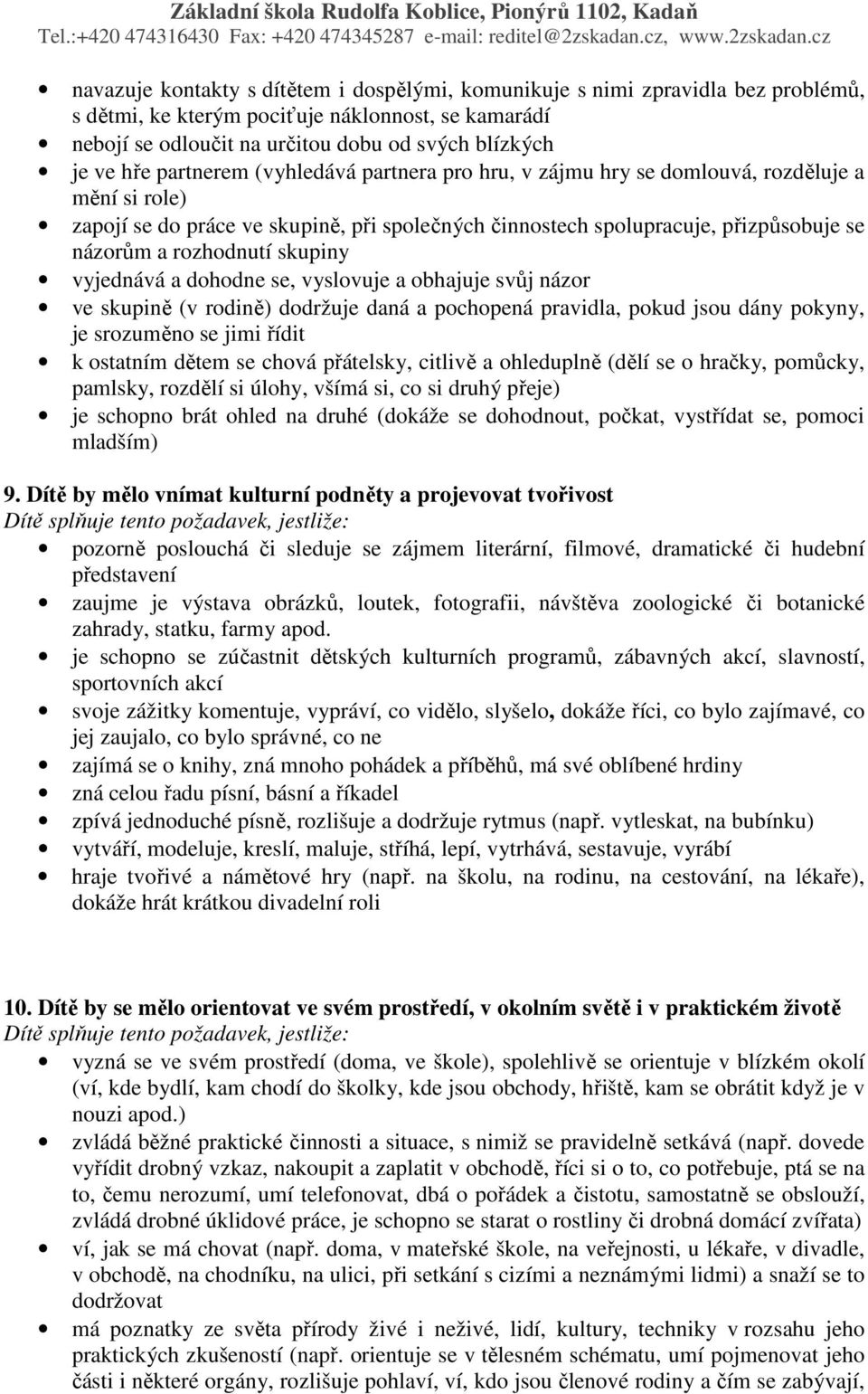 skupiny vyjednává a dohodne se, vyslovuje a obhajuje svůj názor ve skupině (v rodině) dodržuje daná a pochopená pravidla, pokud jsou dány pokyny, je srozuměno se jimi řídit k ostatním dětem se chová