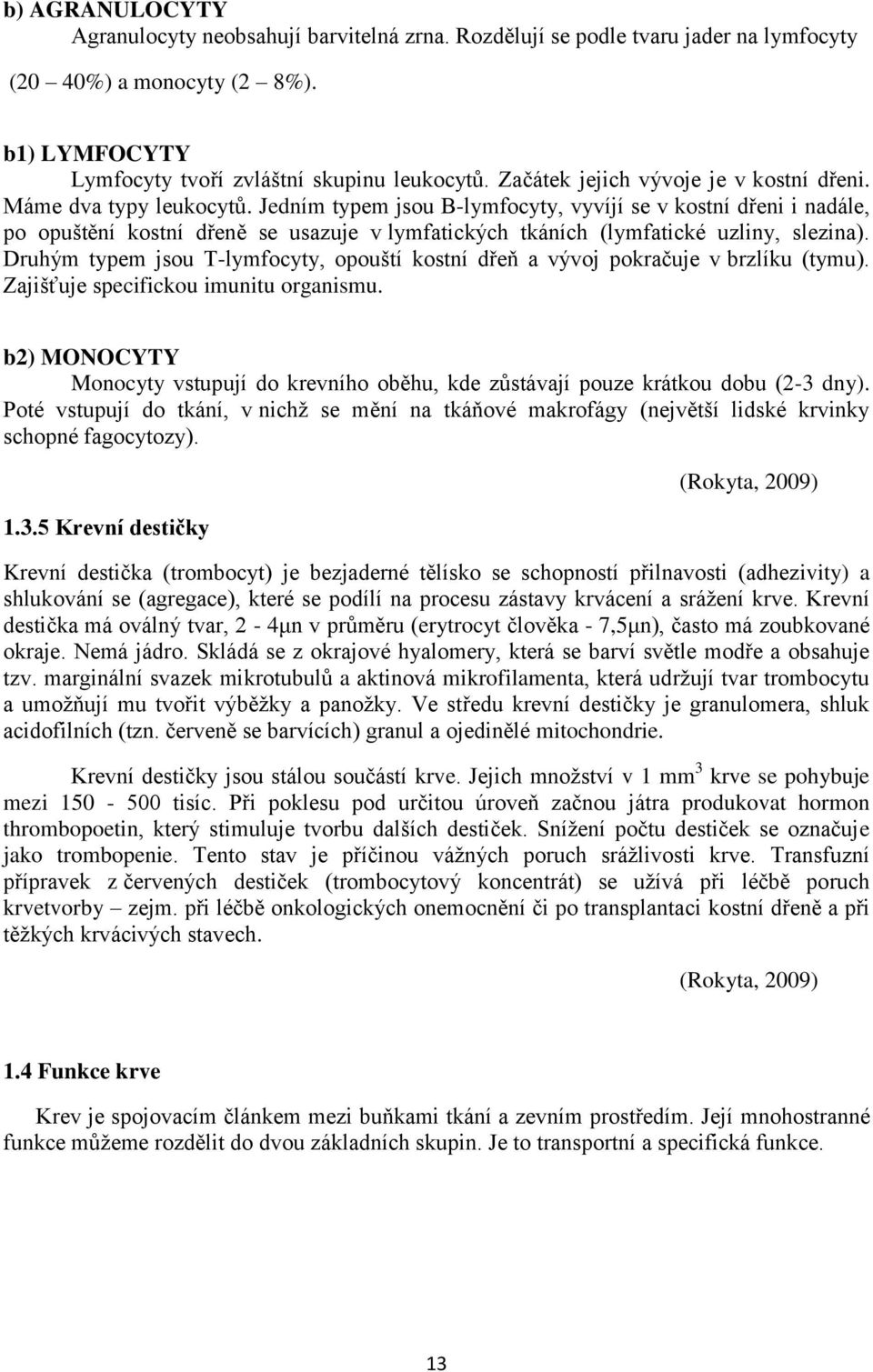 Jedním typem jsou B-lymfocyty, vyvíjí se v kostní dřeni i nadále, po opuštění kostní dřeně se usazuje v lymfatických tkáních (lymfatické uzliny, slezina).