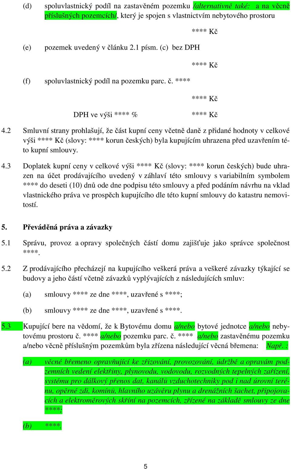 2 Smluvní strany prohlašují, že část kupní ceny včetně daně z přidané hodnoty v celkové výši (slovy: **** korun českých) byla kupujícím uhrazena před uzavřením této kupní smlouvy. 4.