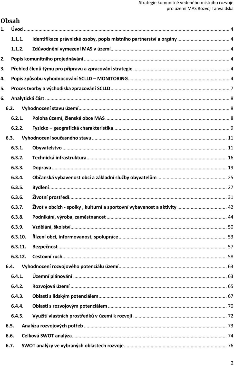 Vyhodnocení stavu území... 8 6.2.1. Poloha území, členské obce MAS... 8 6.2.2. Fyzicko geografická charakteristika... 9 6.3. Vyhodnocení současného stavu... 11 6.3.1. Obyvatelstvo... 11 6.3.2. Technická infrastruktura.