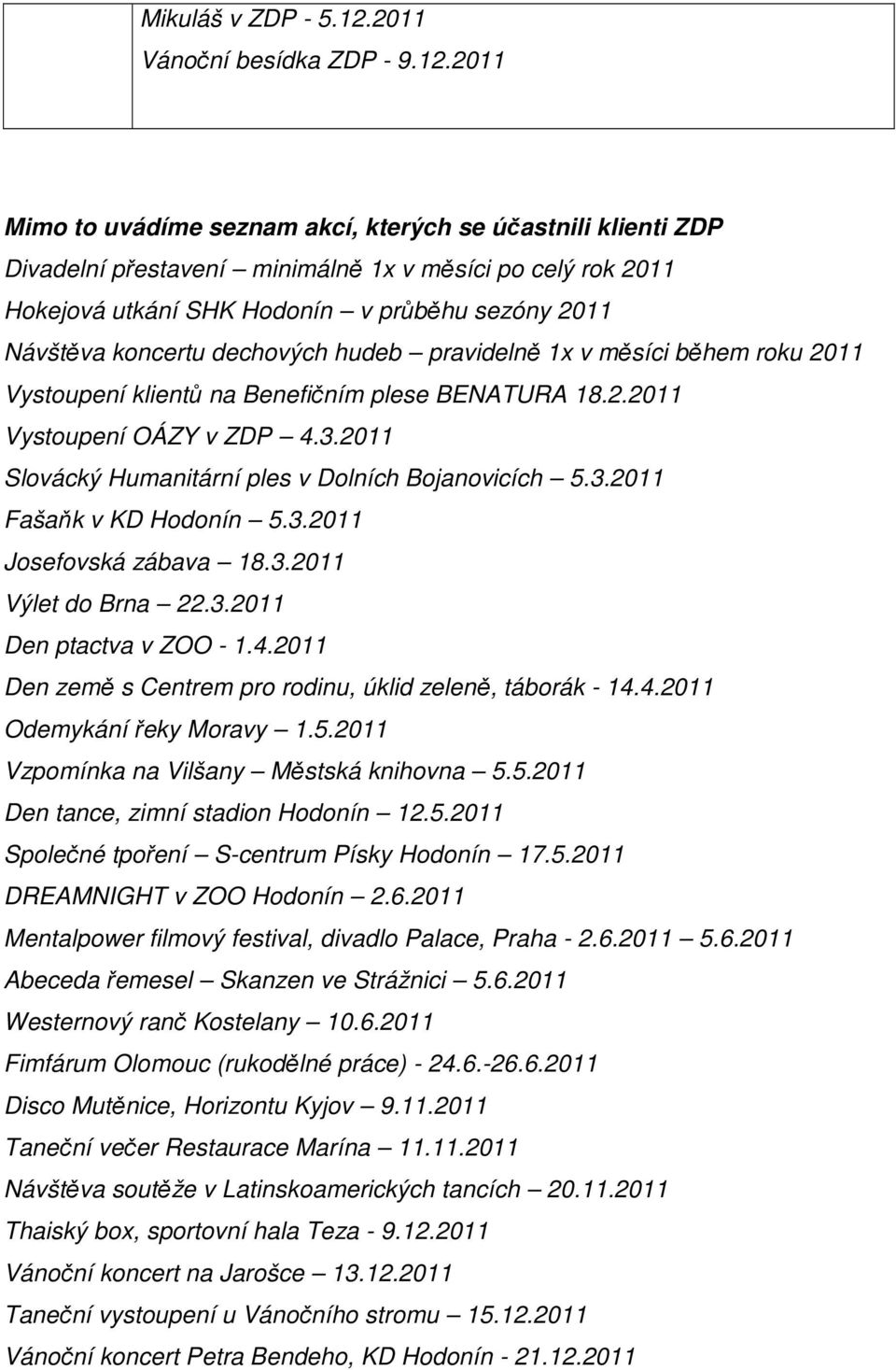 2011 Mimo to uvádíme seznam akcí, kterých se účastnili klienti ZDP Divadelní přestavení minimálně 1x v měsíci po celý rok 2011 Hokejová utkání SHK Hodonín v průběhu sezóny 2011 Návštěva koncertu
