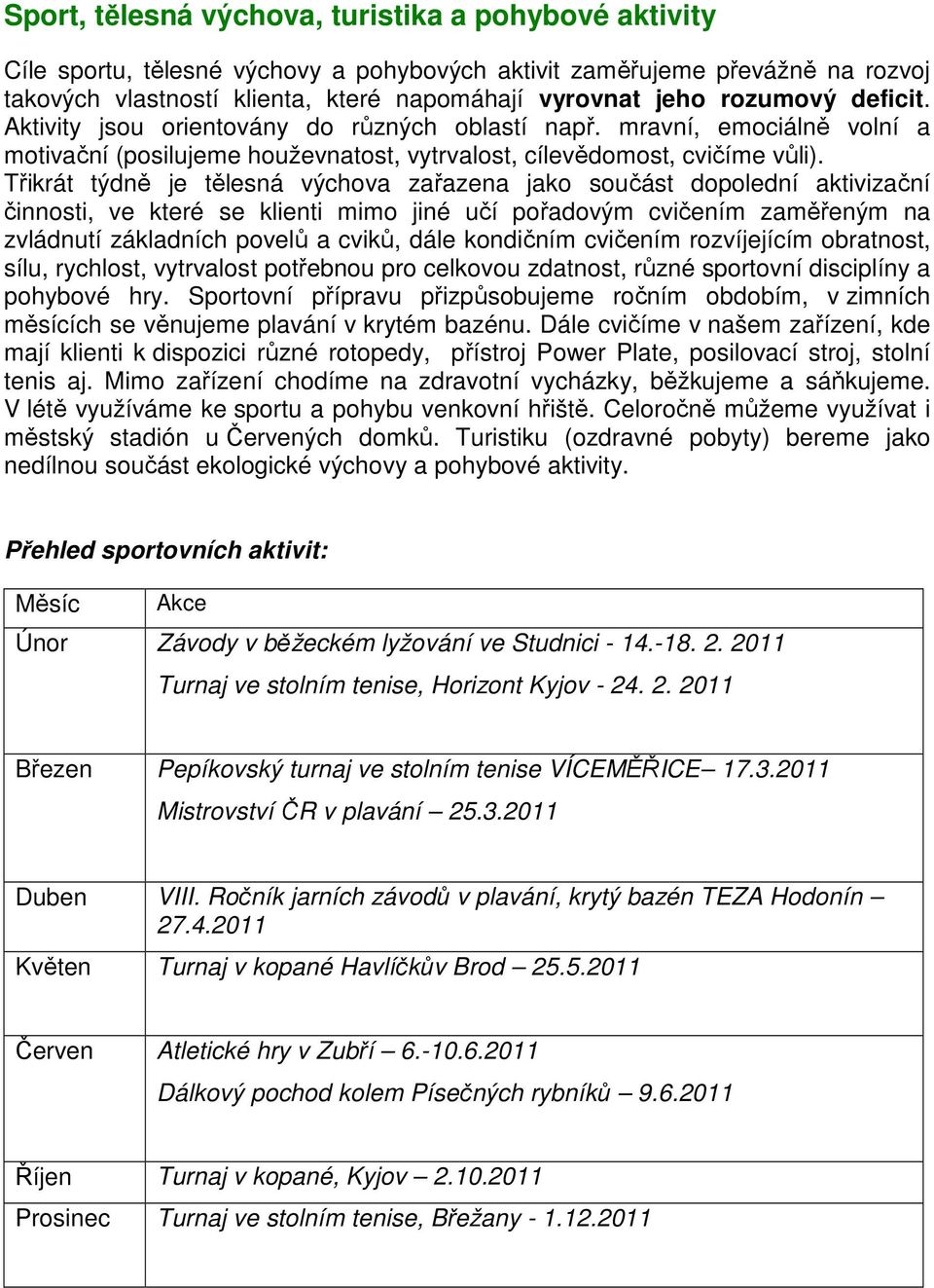 Třikrát týdně je tělesná výchova zařazena jako součást dopolední aktivizační činnosti, ve které se klienti mimo jiné učí pořadovým cvičením zaměřeným na zvládnutí základních povelů a cviků, dále