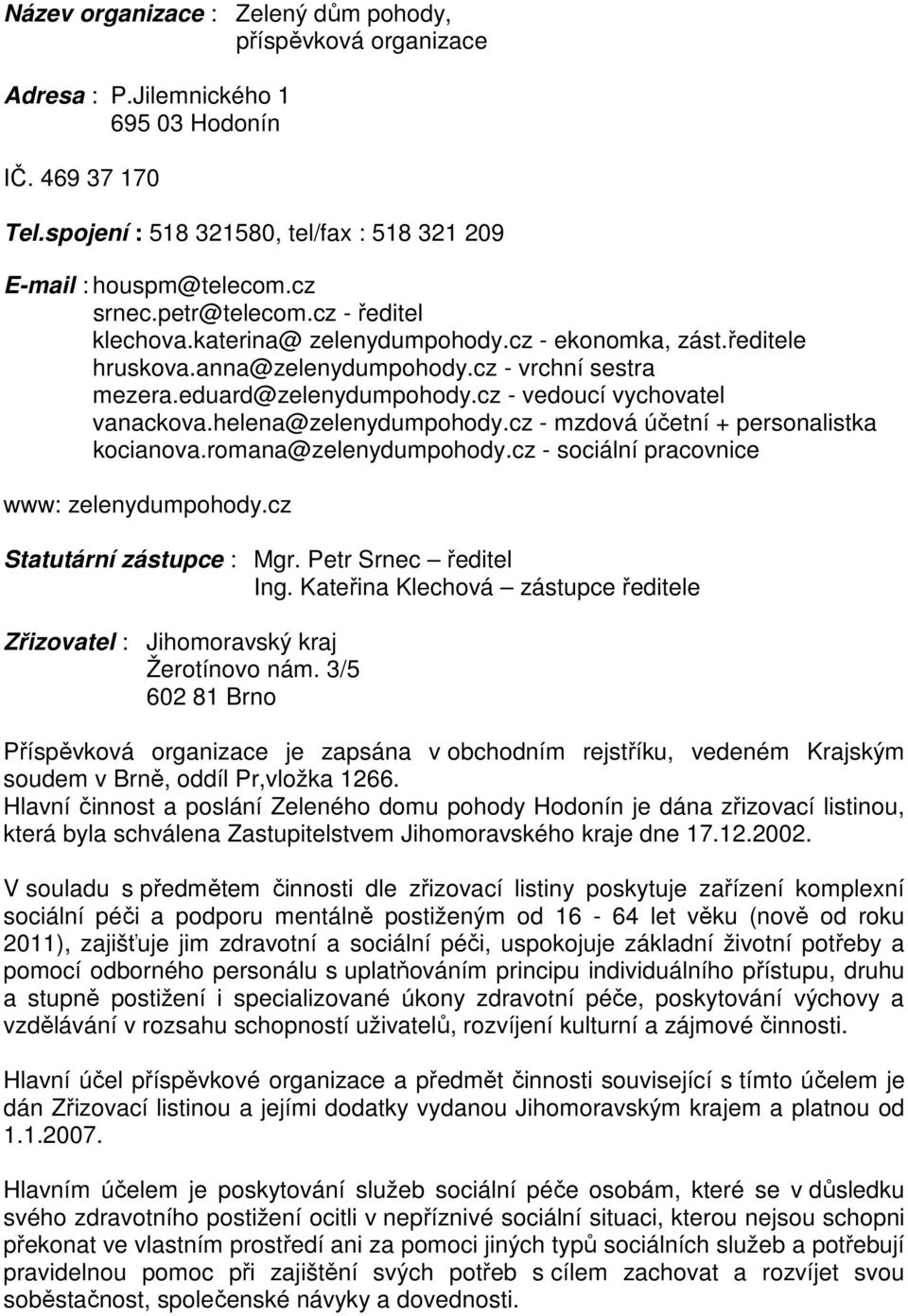 cz - vedoucí vychovatel vanackova.helena@zelenydumpohody.cz - mzdová účetní + personalistka kocianova.romana@zelenydumpohody.cz - sociální pracovnice www: zelenydumpohody.cz Statutární zástupce : Mgr.