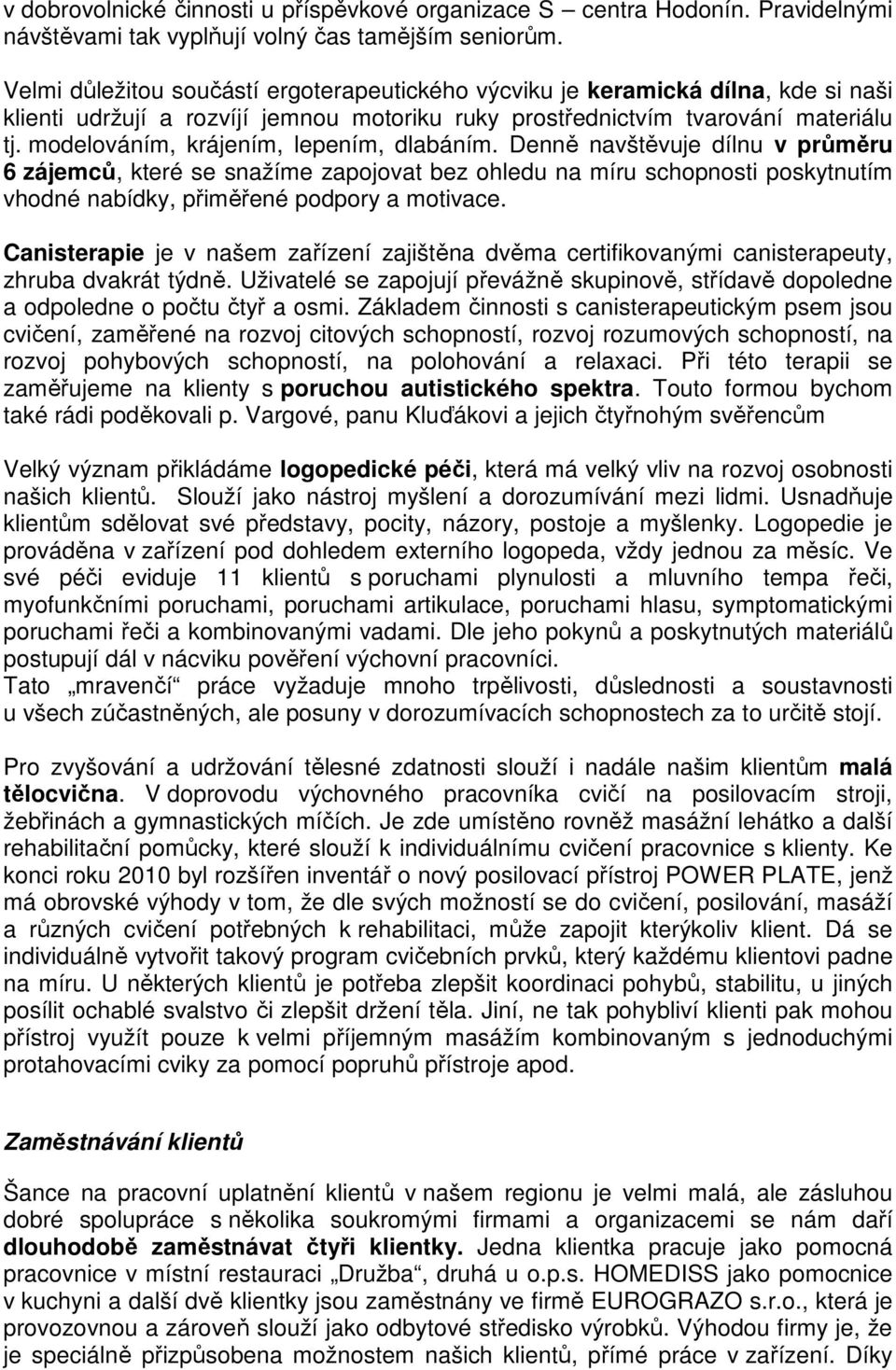 modelováním, krájením, lepením, dlabáním. Denně navštěvuje dílnu v průměru 6 zájemců, které se snažíme zapojovat bez ohledu na míru schopnosti poskytnutím vhodné nabídky, přiměřené podpory a motivace.