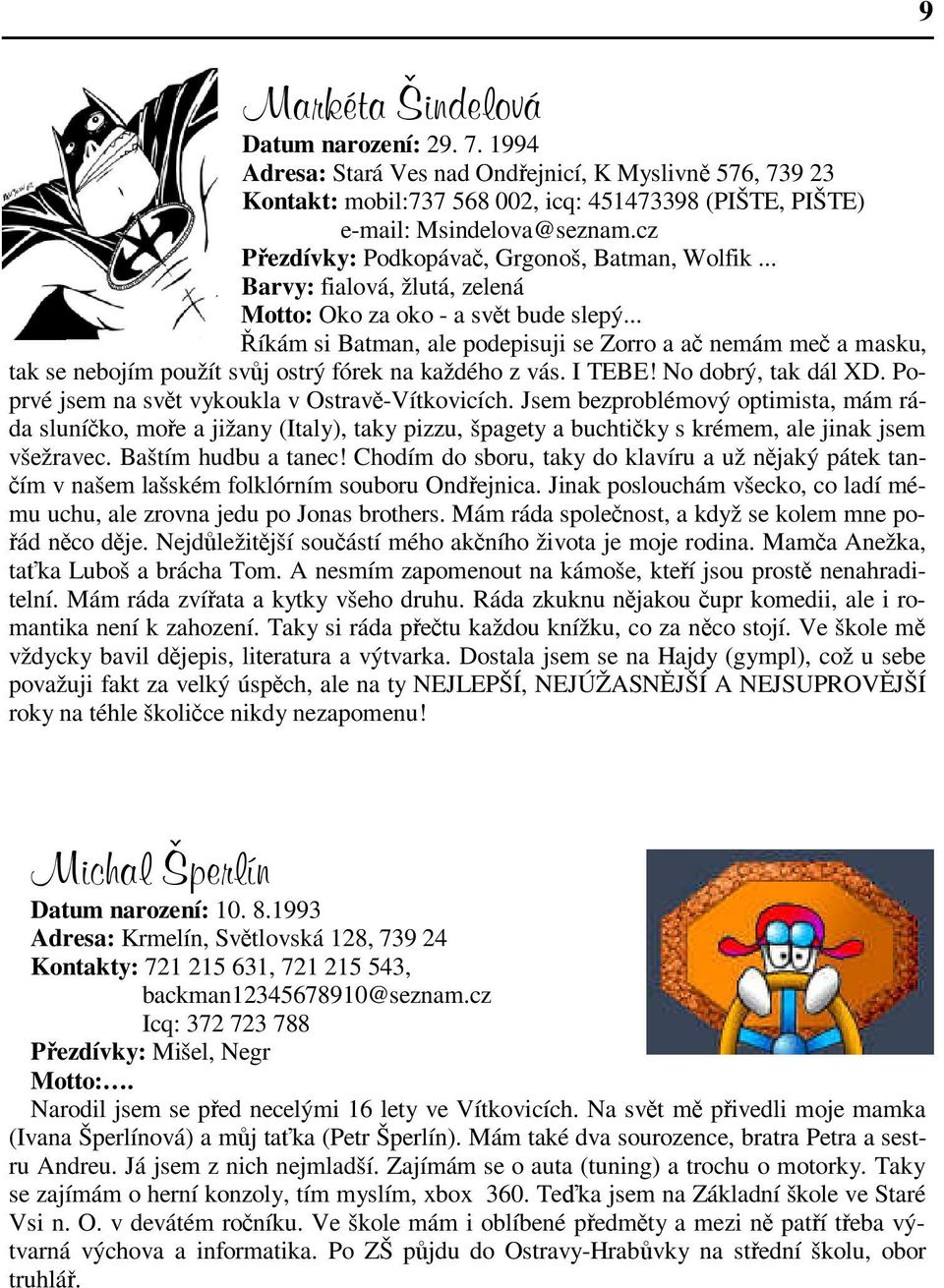 .. Říkám si Batman, ale podepisuji se Zorro a ač nemám meč a masku, tak se nebojím použít svůj ostrý fórek na každého z vás. I TEBE! No dobrý, tak dál XD.