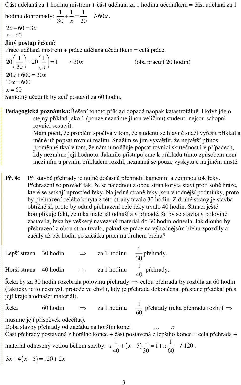 20 + 20 = 0 x / 0x (oba pracují 20 hodin) 20x + 600 = 0x 0x = 600 x = 60 Samotný učedník by zeď postavil za 60 hodin. Pedagogická poznámka: Řešení tohoto příklad dopadá naopak katastrofálně.