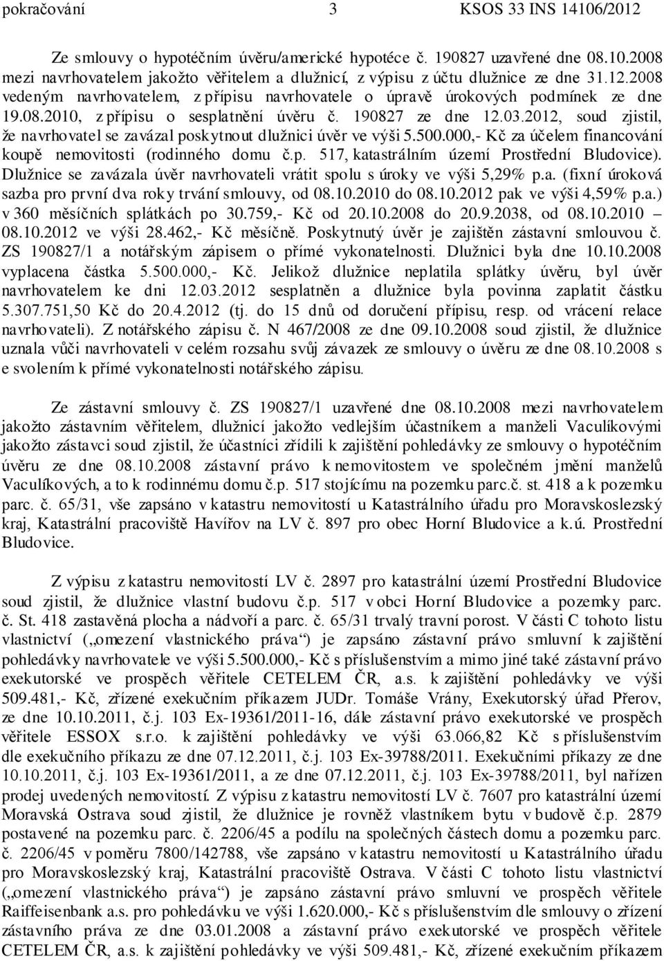 2012, soud zjistil, že navrhovatel se zavázal poskytnout dlužnici úvěr ve výši 5.500.000,- Kč za účelem financování koupě nemovitosti (rodinného domu č.p. 517, katastrálním území Prostřední Bludovice).