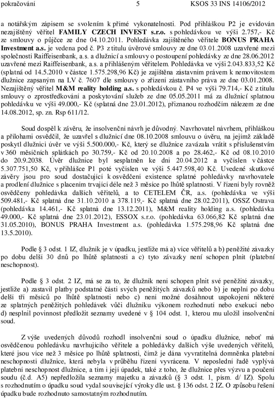 s. a dlužnicí a smlouvy o postoupení pohledávky ze dne 28.06.2012 uzavřené mezi Raiffeisenbank, a.s. a přihlášeným věřitelem. Pohledávka ve výši 2.043.833,52 Kč (splatná od 14.5.2010 v částce 1.575.