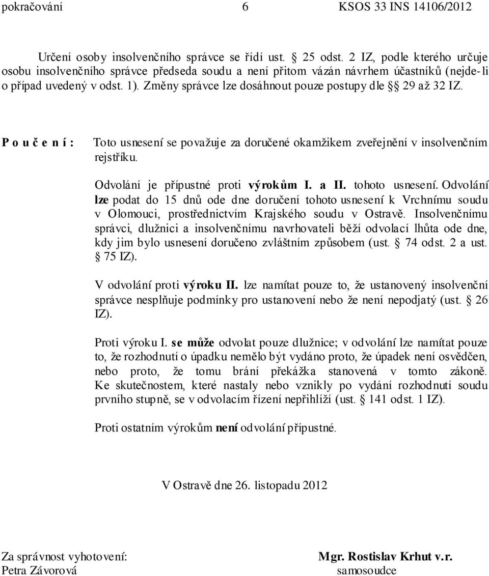 Změny správce lze dosáhnout pouze postupy dle 29 až 32 IZ. P o u č e n í : Toto usnesení se považuje za doručené okamžikem zveřejnění v insolvenčním rejstříku. Odvolání je přípustné proti výrokům I.