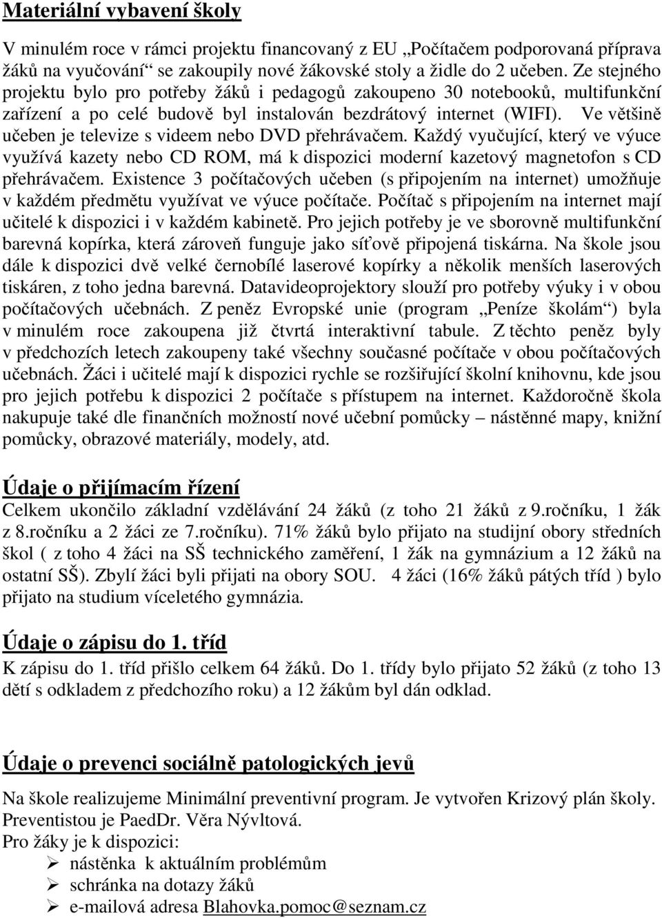 Ve většině učeben je televize s videem nebo DVD přehrávačem. Každý vyučující, který ve výuce využívá kazety nebo CD ROM, má k dispozici moderní kazetový magnetofon s CD přehrávačem.