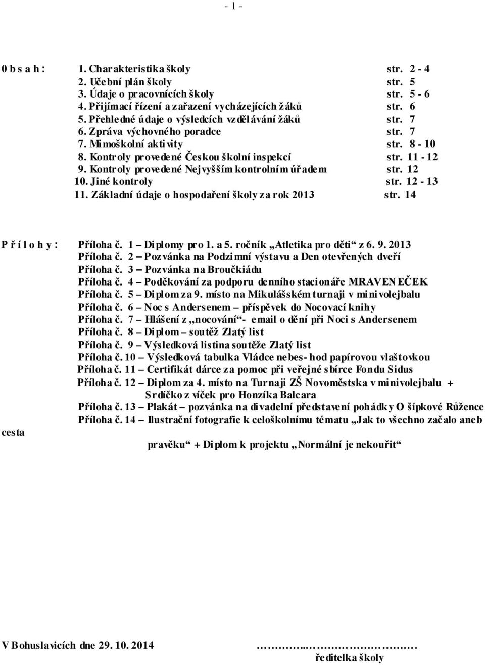 Kontroly provedené Nejvyšším kontrolním úřadem str. 12 10. Jiné kontroly str. 12-13 11. Základní údaje o hospodaření školy za rok 2013 str. 14 P ř í l o h y : Příloha č. 1 Diplomy pr o 1. a 5.
