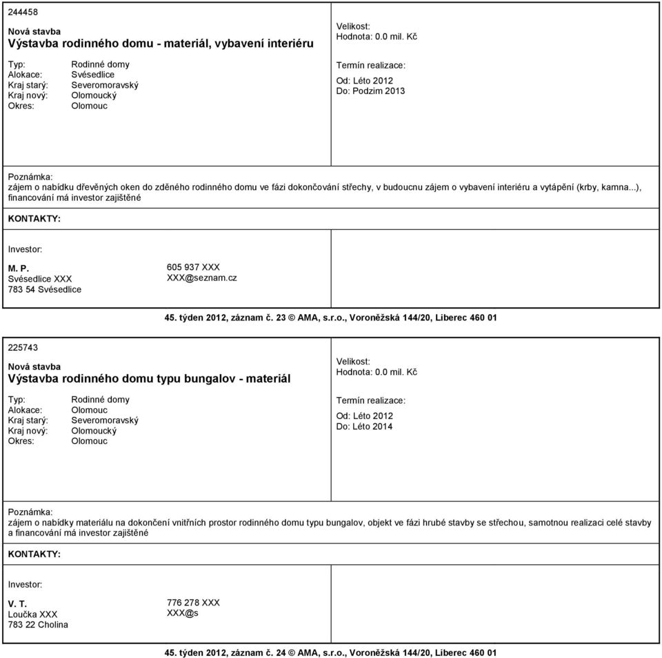 kamna...), financování má investor zajištěné M. P. Svésedlice XXX 783 54 Svésedlice 605 937 XXX XXX@seznam.cz 45. týden 2012, záznam č. 23 AMA, s.r.o., Voroněžská 144/20, Liberec 460 01 225743 Výstavba rodinného domu typu bungalov - materiál Hodnota: 0.