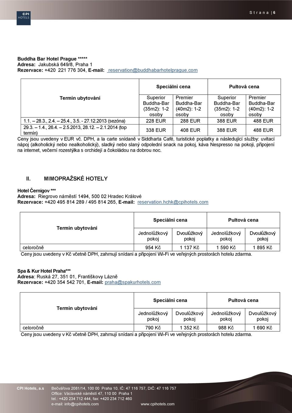 2013 (sezóna) 228 EUR 288 EUR 388 EUR 488 EUR 29.3. 1.4., 26.4. 2.5.2013, 28.12. 2.1.2014 (top termín) 338 EUR 408 EUR 388 EUR 488 EUR Ceny jsou uvedeny v EUR vč.