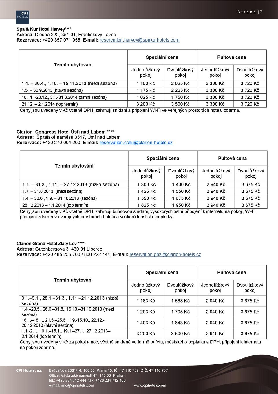 12. 2.1.2014 (top termín) 3 200 Kč 3 500 Kč 3 300 Kč 3 720 Kč Ceny jsou uvedeny v Kč včetně DPH, zahrnují snídani a připojení Wi-Fi ve veřejných prostorách hotelu zdarma.