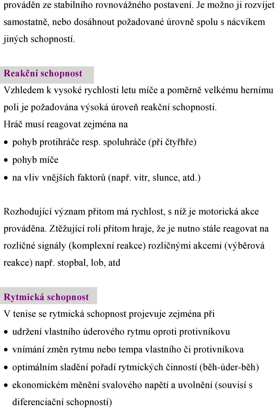 spoluhráče (při čtyřhře) pohyb míče na vliv vnějších faktorů (např. vítr, slunce, atd.) Rozhodující význam přitom má rychlost, s níž je motorická akce prováděna.