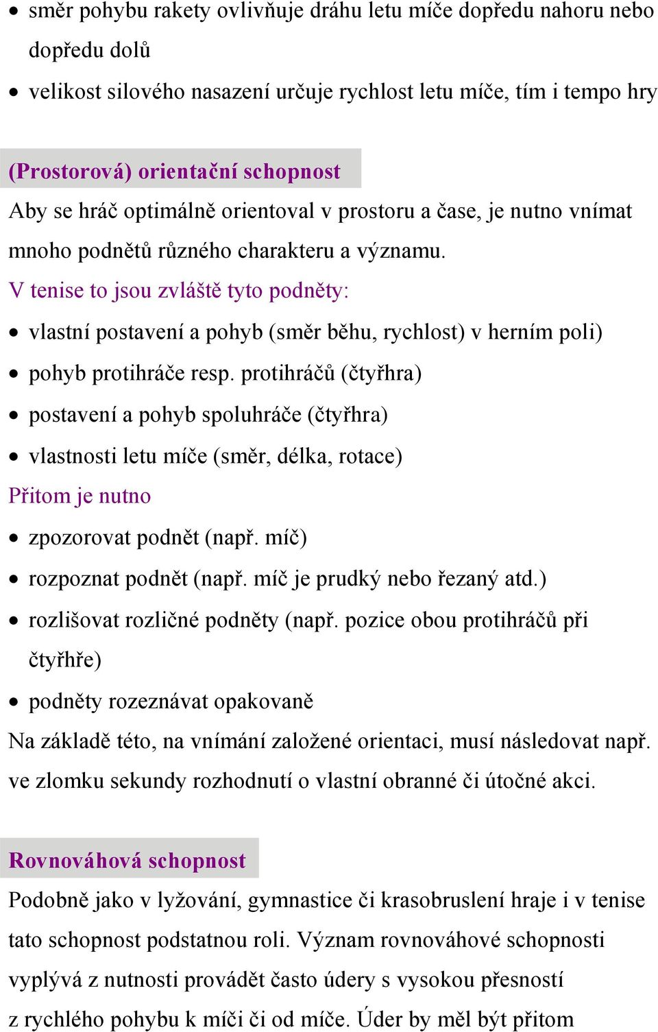 V tenise to jsou zvláště tyto podněty: vlastní postavení a pohyb (směr běhu, rychlost) v herním poli) pohyb protihráče resp.