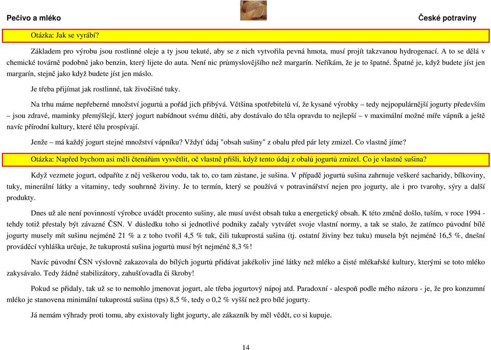 Špatné je, když budete jíst jen margarín, stejně jako když budete jíst jen máslo. Je třeba přijímat jak rostlinné, tak živočišné tuky. Na trhu máme nepřeberné množství jogurtů a pořád jich přibývá.