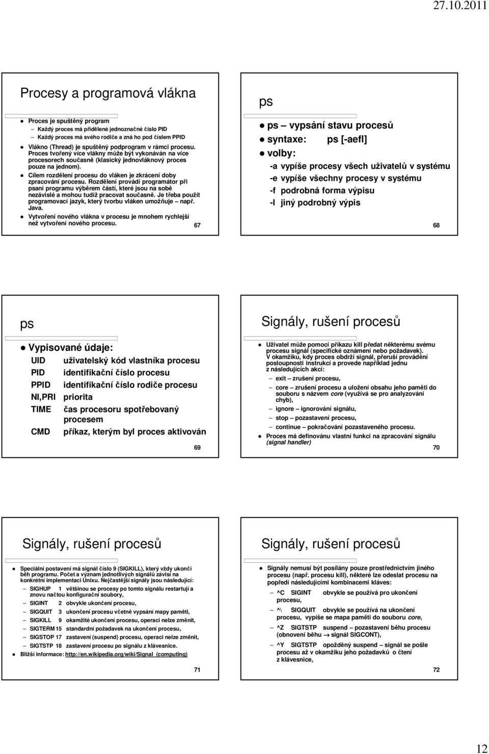 Cílem rozdělení procesu do vláken je zkrácení doby zpracování procesu. Rozdělení provádí programátor při psaní programu výběrem částí, které jsou na sobě nezávislé a mohou tudíž pracovat současně.