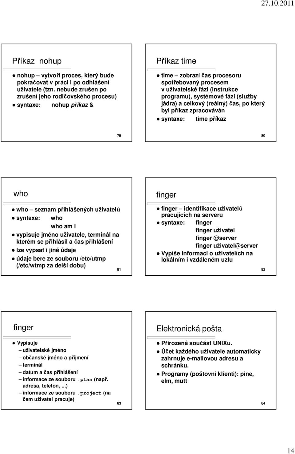 (služby jádra) a celkový (reálný) čas, po který byl příkaz zpracováván syntaxe: time příkaz 79 80 who who seznam přihlášených uživatelů syntaxe: who who am I vypisuje jméno uživatele, terminál na