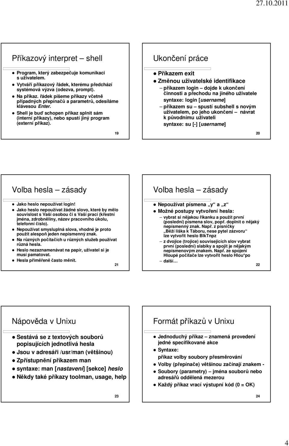 19 Ukončení práce Příkazem exit Změnou uživatelské identifikace příkazem login dojde k ukončení činnosti a přechodu na jiného uživatele syntaxe: login [username] příkazem su spustí subshell s novým