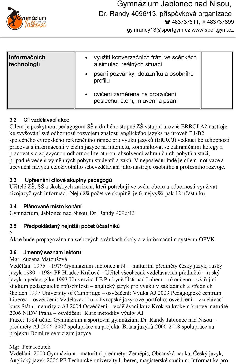 2 Cíl vzdělávací akce Cílem je poskytnout pedagogům SŠ a druhého stupně ZŠ vstupní úrovně ERRCJ A2 nástroje ke zvyšování své odbornosti rozvojem znalosti anglického jazyka na úroveň B1/B2 společného