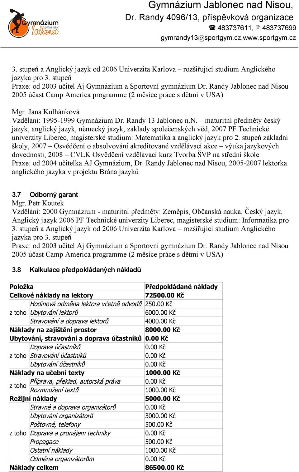 stupeň základní školy, 2007 Osvědčení o absolvování akreditované vzdělávací akce výuka jazykových dovedností, 2008 CVLK Osvědčení vzdělávací kurz Tvorba ŠVP na střední škole Praxe: od 2004 učitelka