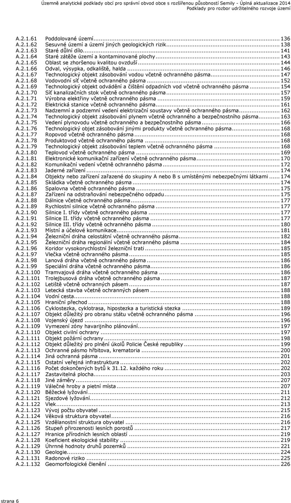.. 154 A.2.1.70 Síť kanalizačních stok včetně ochranného pásma... 157 A.2.1.71 Výrobna elektřiny včetně ochranného pásma... 159 A.2.1.72 Elektrická stanice včetně ochranného pásma... 161 A.2.1.73 Nadzemní a podzemní vedení elektrizační soustavy včetně ochranného pásma.