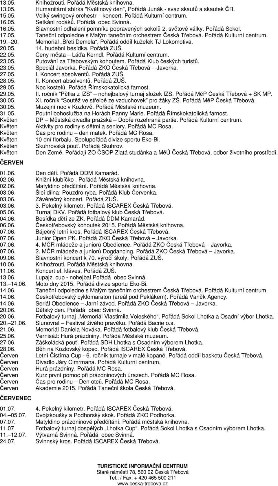 19. 20. Memorial Břeti Demela. Pořádá oddíl kuželek TJ Lokomotiva. 20.05. 14. hudební besídka. Pořádá ZUŠ. 22.05. Ceny města Láďa Kerndl. Pořádá Kulturní centrum. 23.05. Putování za Třebovským kohoutem.