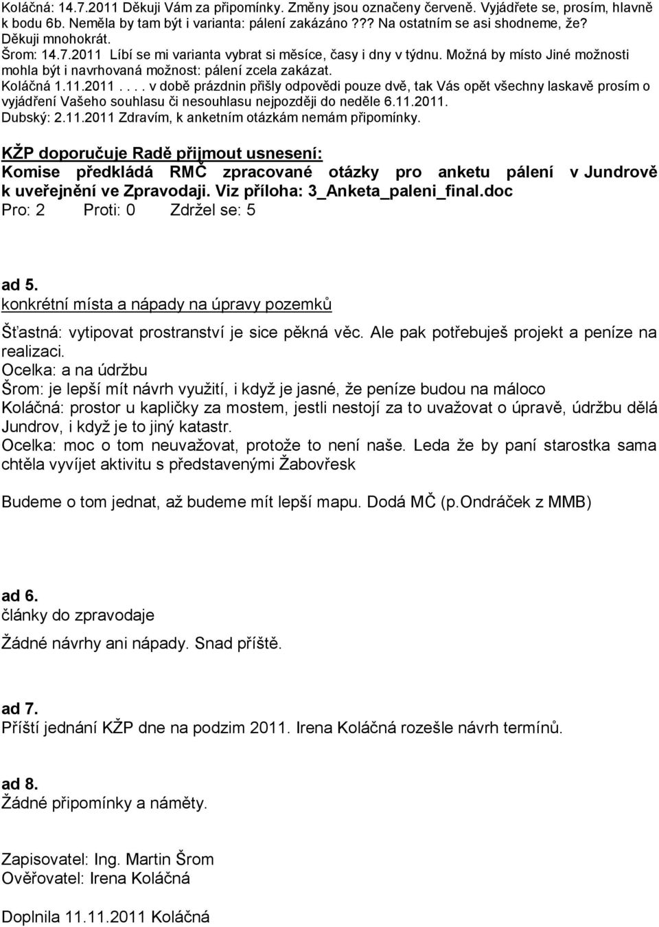 11.2011. Dubský: 2.11.2011 Zdravím, k anketním otázkám nemám připomínky. Komise předkládá RMČ zpracované otázky pro anketu pálení v Jundrově k uveřejnění ve Zpravodaji.