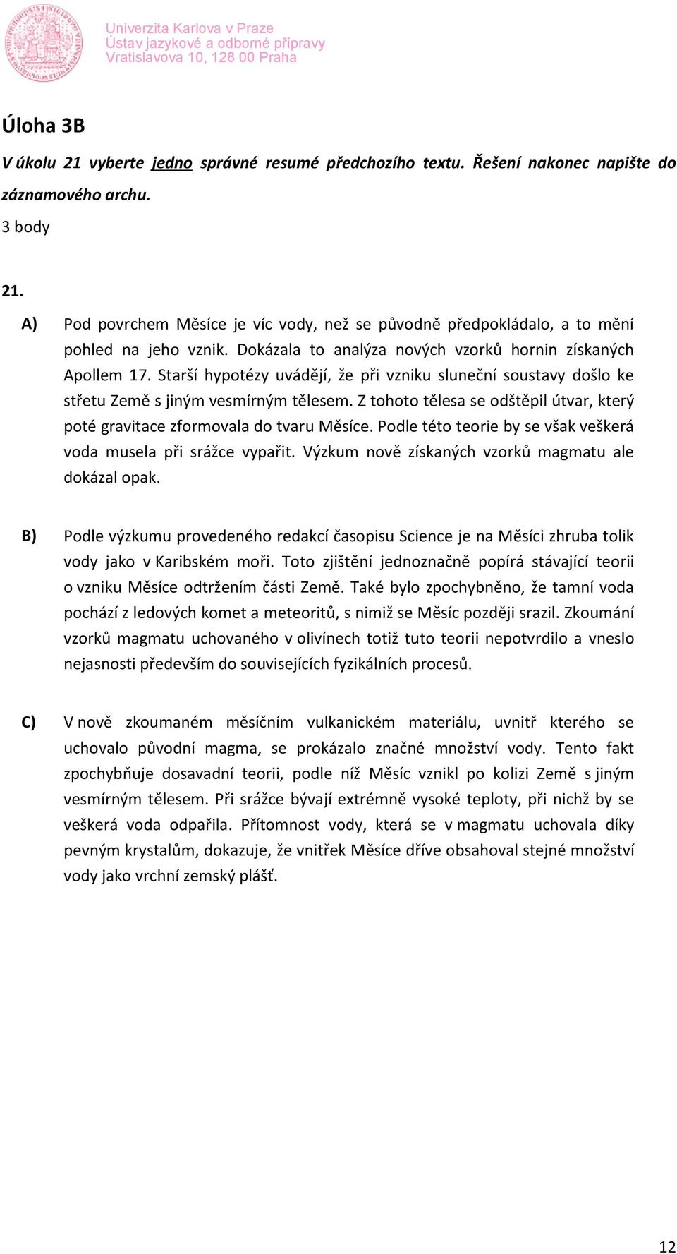 Starší hypotézy uvádějí, že při vzniku sluneční soustavy došlo ke střetu Země s jiným vesmírným tělesem. Z tohoto tělesa se odštěpil útvar, který poté gravitace zformovala do tvaru Měsíce.