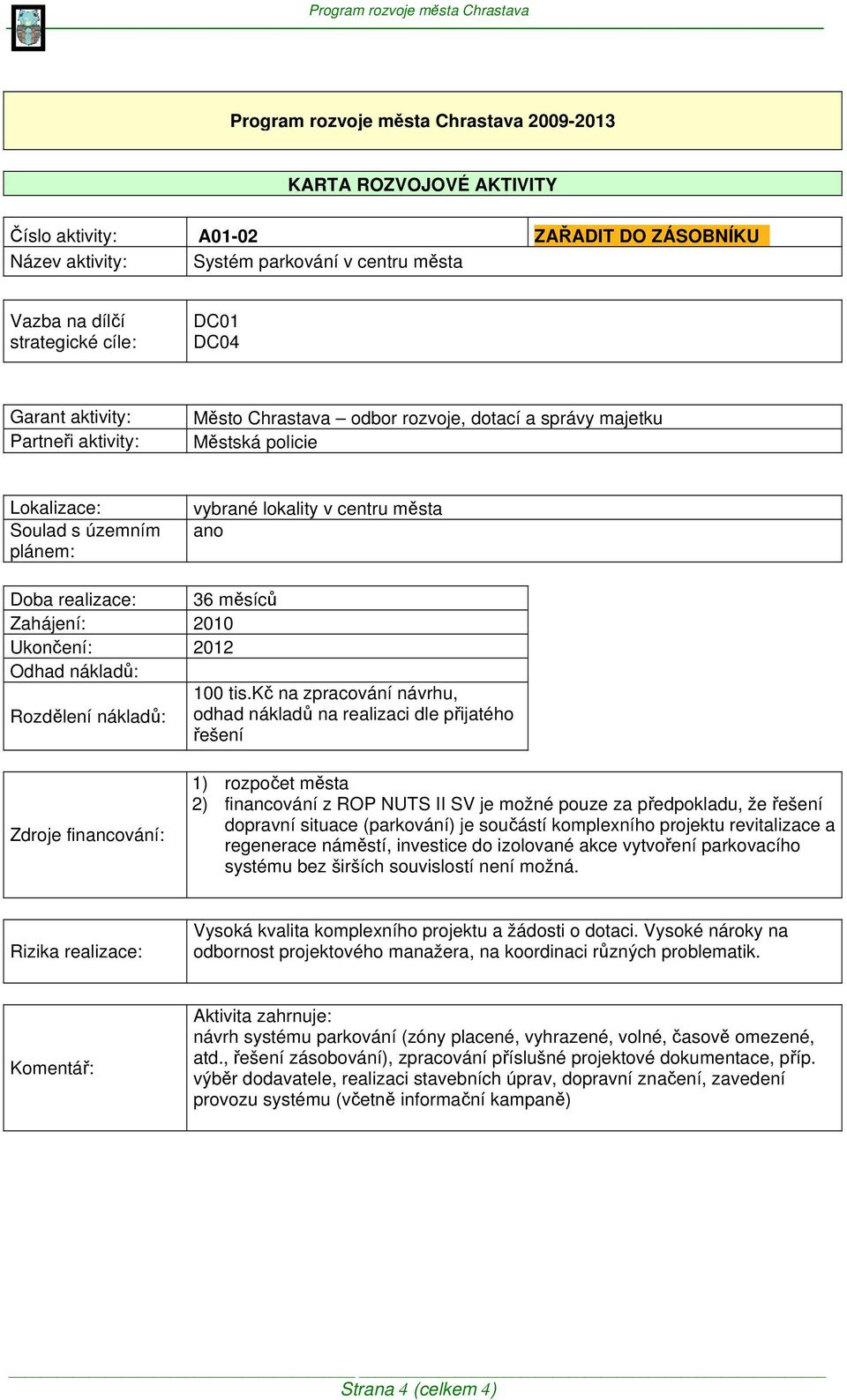 kč na zpracování návrhu, Rozdělení nákladů: odhad nákladů na realizaci dle přijatého řešení 2) financování z ROP NUTS II SV je možné pouze za předpokladu, že řešení dopravní situace (parkování) je