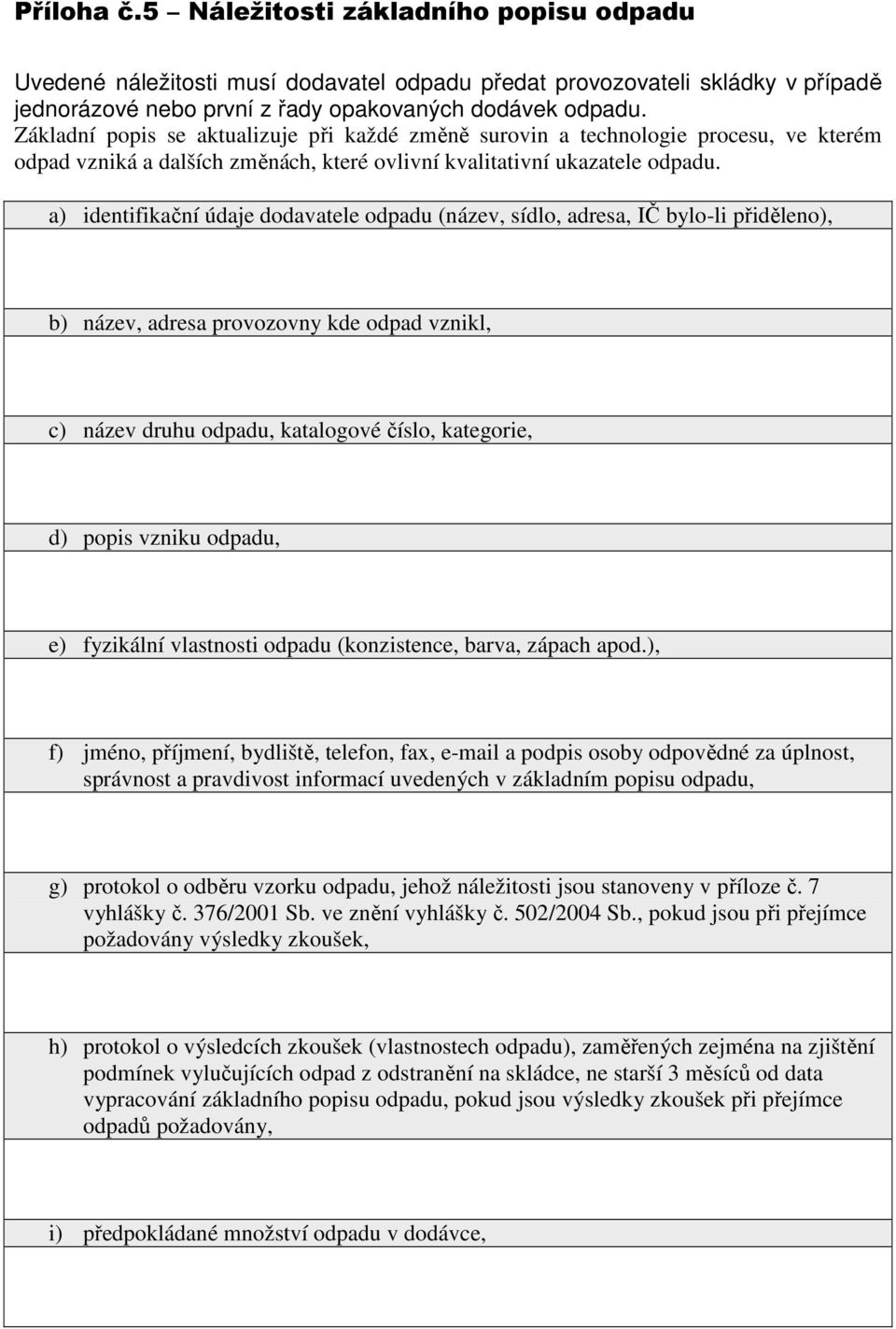 a) identifikační údaje dodavatele odpadu (název, sídlo, adresa, IČ bylo-li přiděleno), b) název, adresa provozovny kde odpad vznikl, c) název druhu odpadu, katalogové číslo, kategorie, d) popis