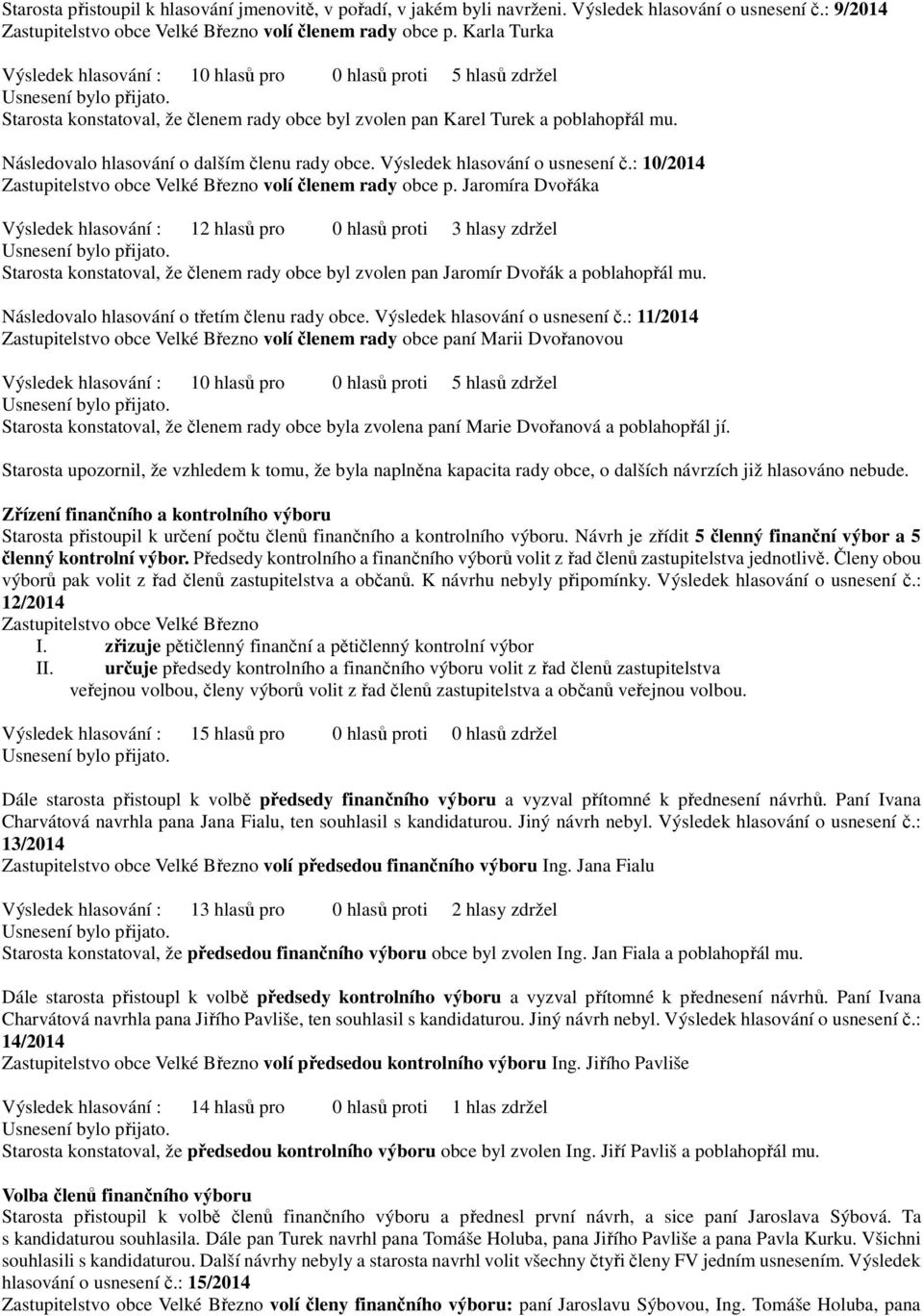 Následovalo hlasování o dalším členu rady obce. Výsledek hlasování o usnesení č.: 10/2014 Zastupitelstvo obce Velké Březno volí členem rady obce p.