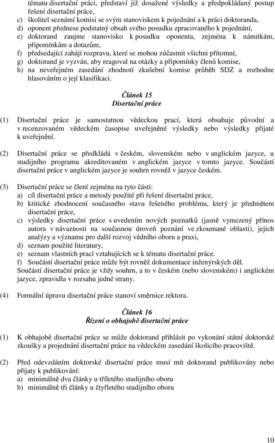 se mohou zúčastnit všichni přítomní, g) doktorand je vyzván, aby reagoval na otázky a připomínky členů komise, h) na neveřejném zasedání zhodnotí zkušební komise průběh SDZ a rozhodne hlasováním o