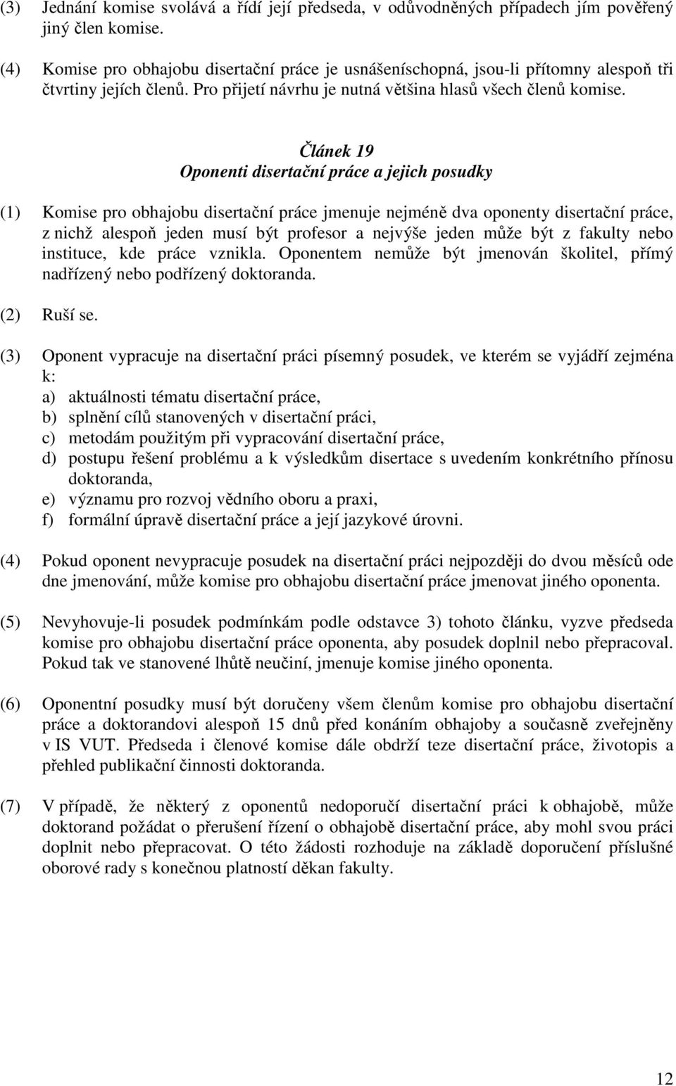 Článek 19 Oponenti disertační práce a jejich posudky (1) Komise pro obhajobu disertační práce jmenuje nejméně dva oponenty disertační práce, z nichž alespoň jeden musí být profesor a nejvýše jeden