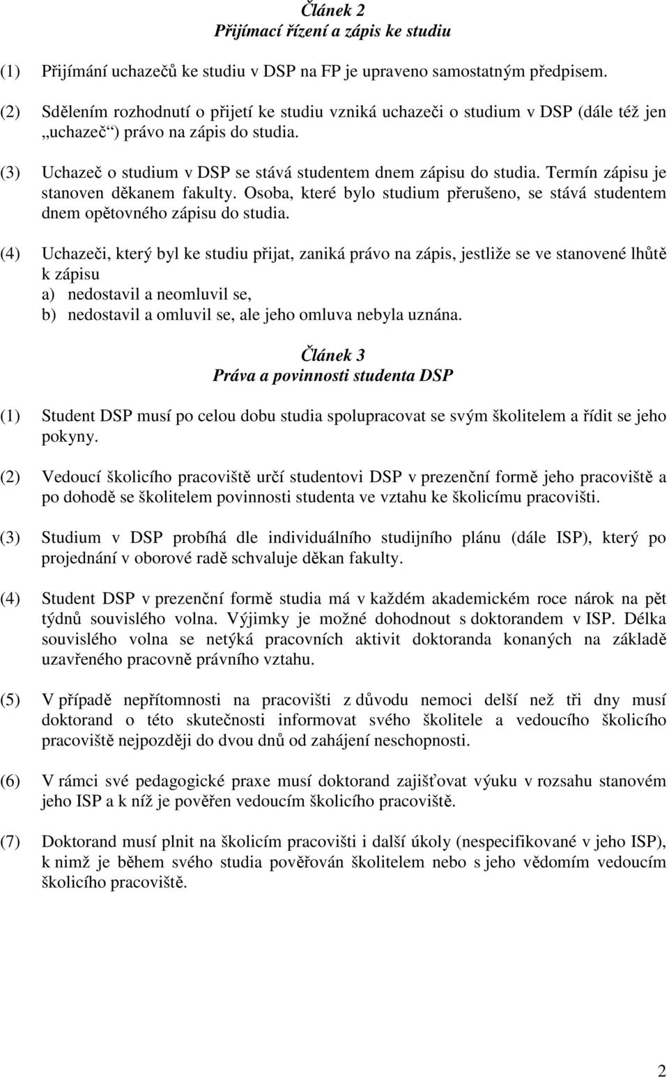 Termín zápisu je stanoven děkanem fakulty. Osoba, které bylo studium přerušeno, se stává studentem dnem opětovného zápisu do studia.