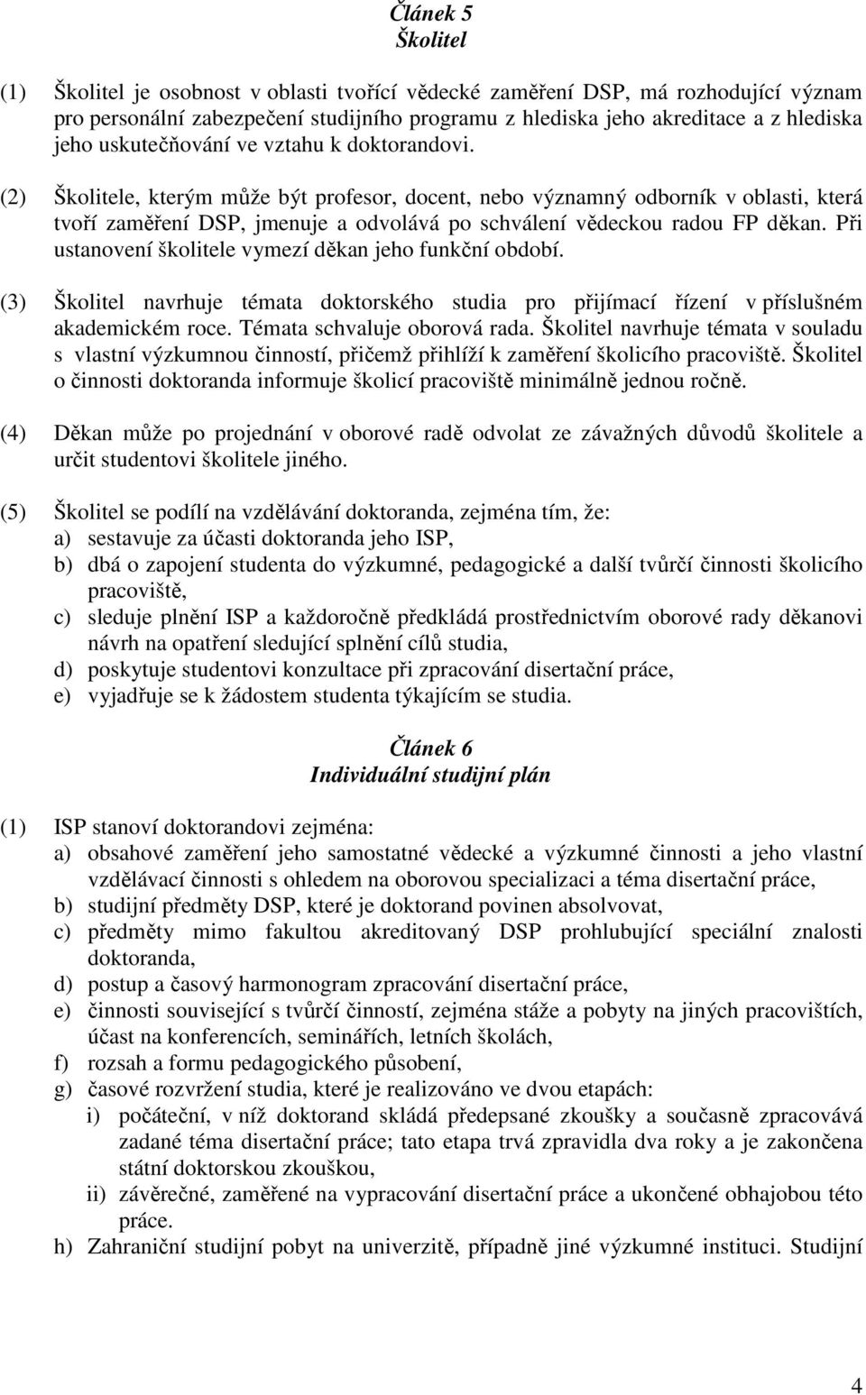 (2) Školitele, kterým může být profesor, docent, nebo významný odborník v oblasti, která tvoří zaměření DSP, jmenuje a odvolává po schválení vědeckou radou FP děkan.