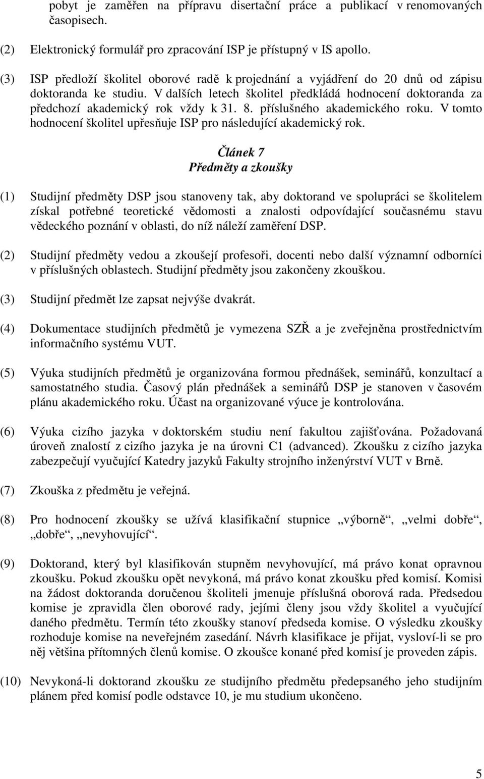 V dalších letech školitel předkládá hodnocení doktoranda za předchozí akademický rok vždy k 31. 8. příslušného akademického roku.