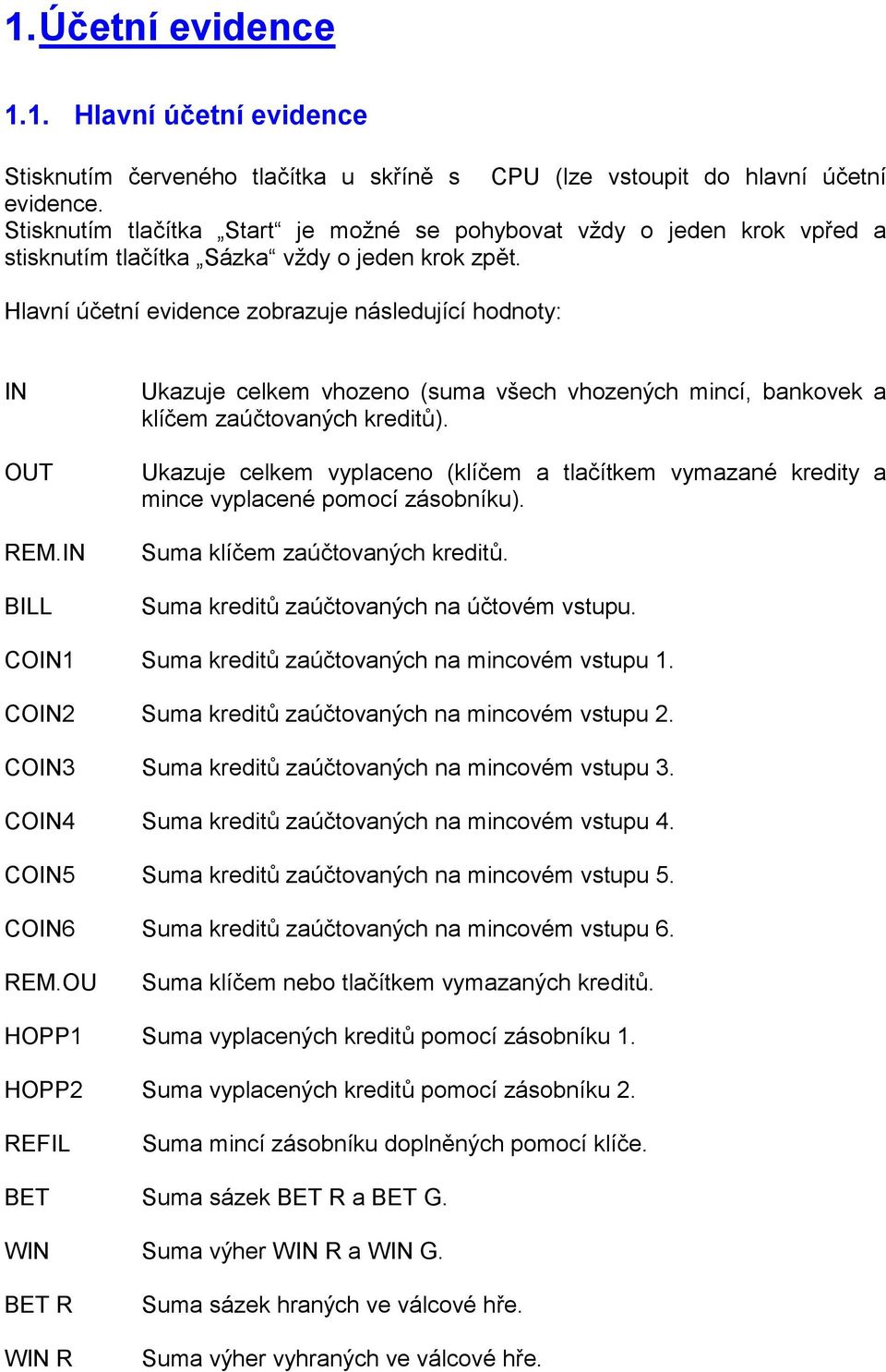 IN BILL Ukazuje celkem vhozeno (suma všech vhozených mincí, bankovek a klíčem zaúčtovaných kreditů). Ukazuje celkem vyplaceno (klíčem a tlačítkem vymazané kredity a mince vyplacené pomocí zásobníku).