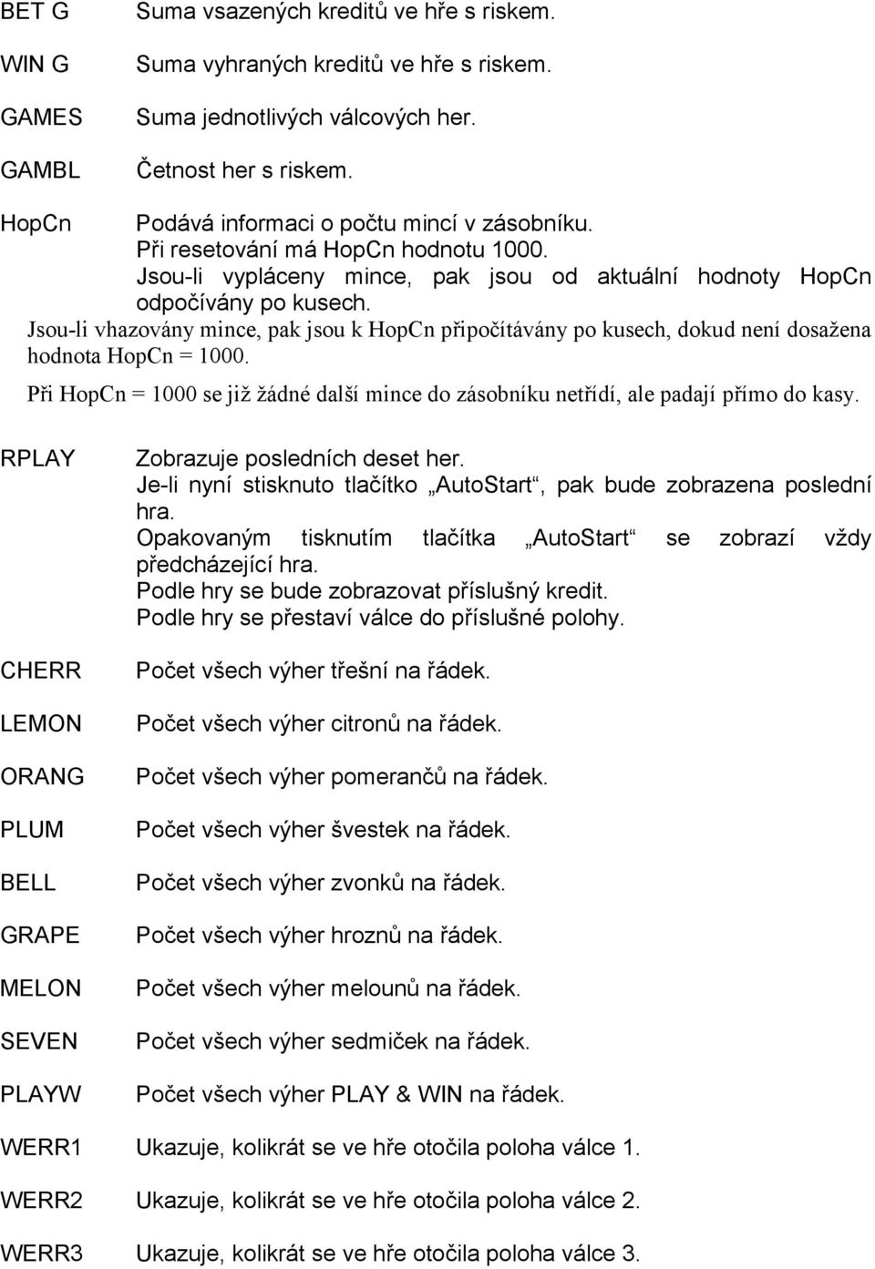 Jsou-li vhazovány mince, pak jsou k HopCn připočítávány po kusech, dokud není dosažena hodnota HopCn = 1000. Při HopCn = 1000 se již žádné další mince do zásobníku netřídí, ale padají přímo do kasy.