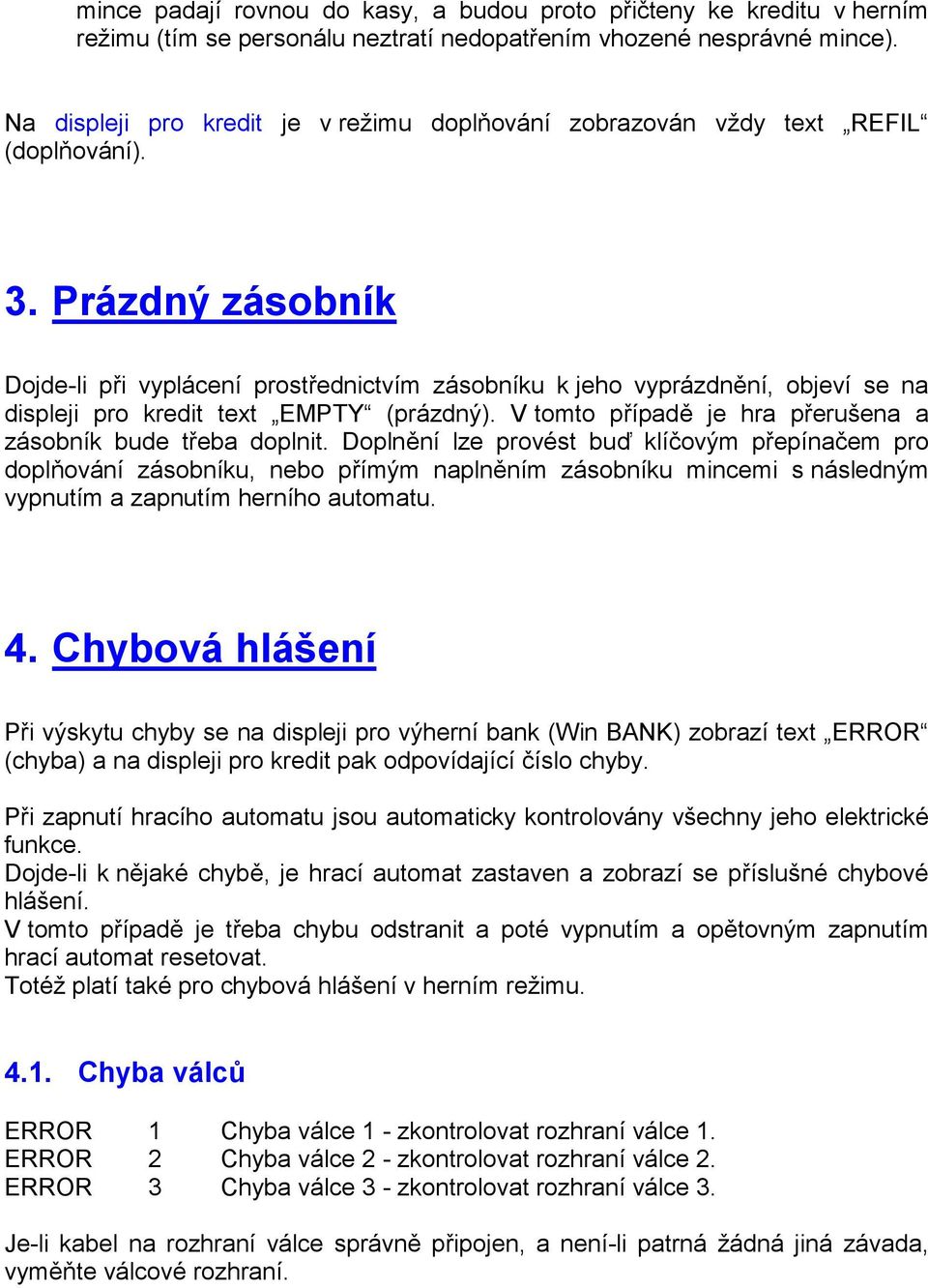 Prázdný zásobník Dojde-li při vyplácení prostřednictvím zásobníku k jeho vyprázdnění, objeví se na displeji pro kredit text EMPTY (prázdný).