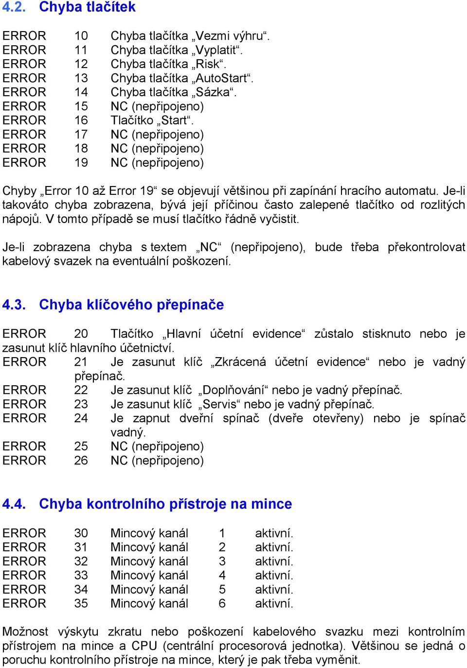 ERROR 17 NC (nepřipojeno) ERROR 18 NC (nepřipojeno) ERROR 19 NC (nepřipojeno) Chyby Error 10 až Error 19 se objevují většinou při zapínání hracího automatu.