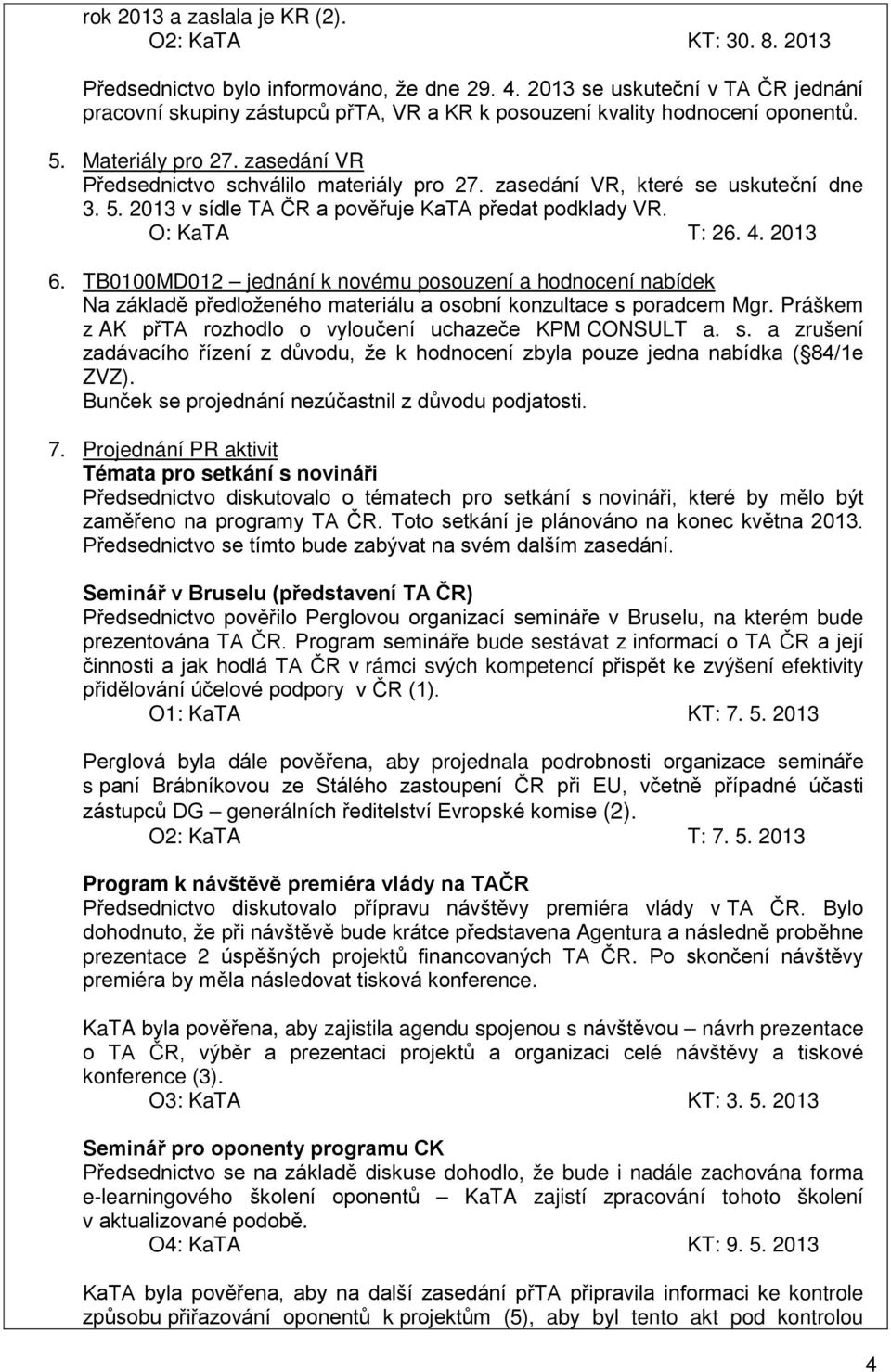 zasedání VR, které se uskuteční dne 3. 5. 2013 v sídle TA ČR a pověřuje KaTA předat podklady VR. O: KaTA T: 26. 4. 2013 6.