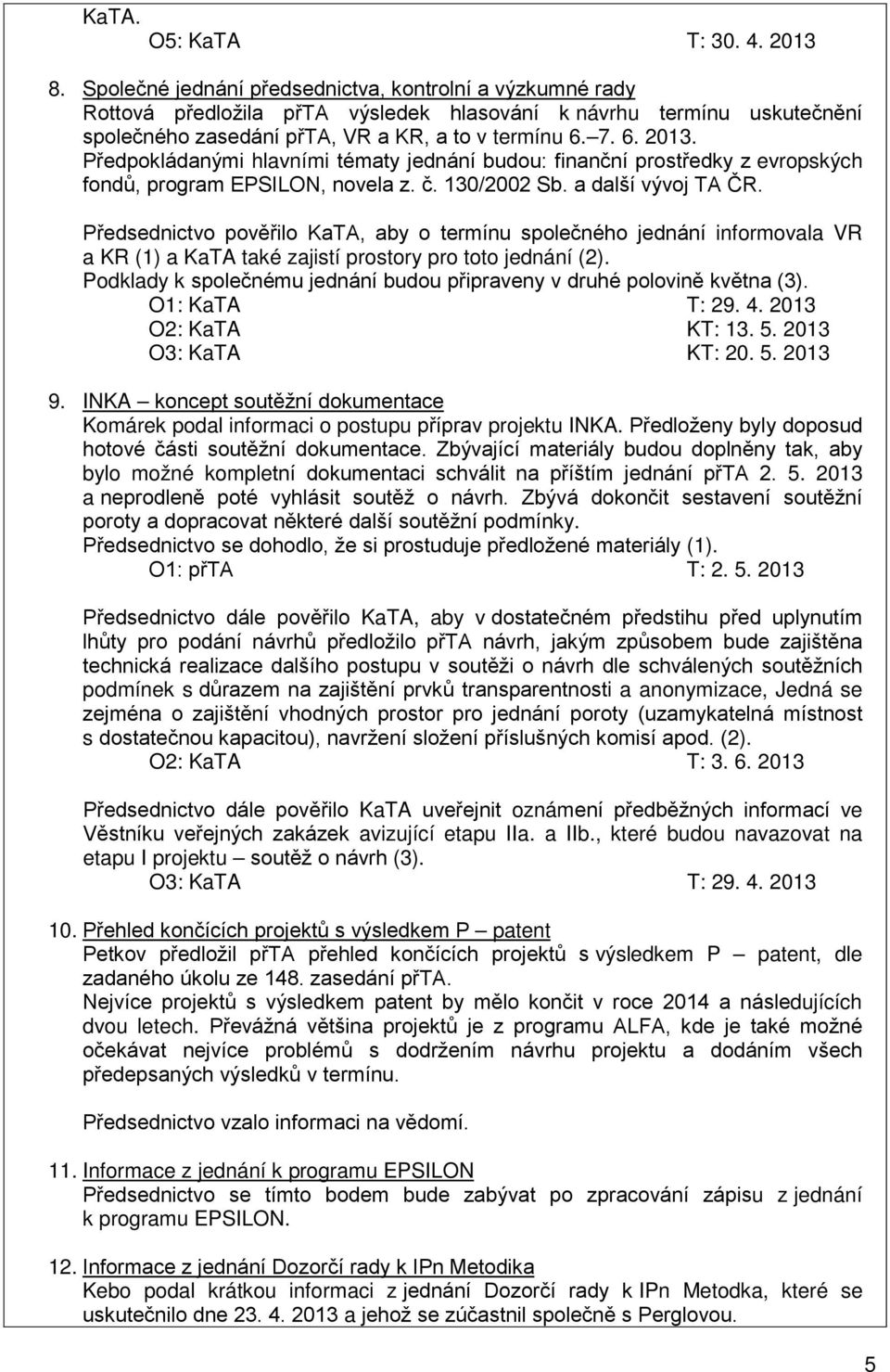 Předpokládanými hlavními tématy jednání budou: finanční prostředky z evropských fondů, program EPSILON, novela z. č. 130/2002 Sb. a další vývoj TA ČR.