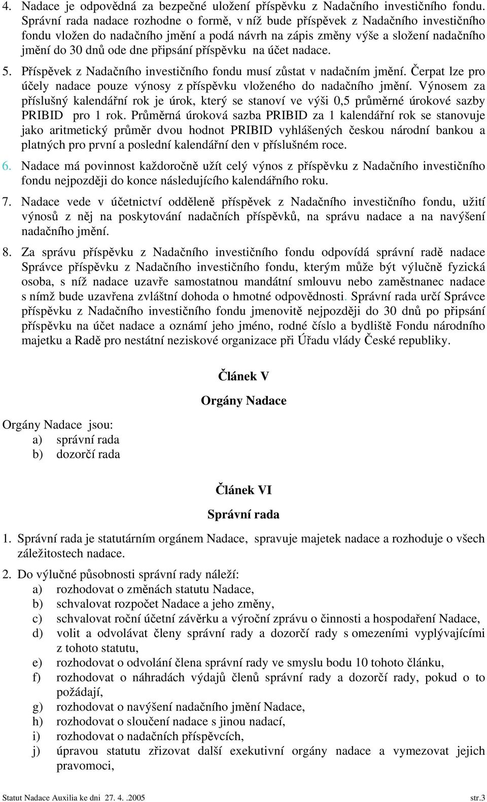 připsání příspěvku na účet nadace. 5. Příspěvek z Nadačního investičního fondu musí zůstat v nadačním jmění. Čerpat lze pro účely nadace pouze výnosy z příspěvku vloženého do nadačního jmění.