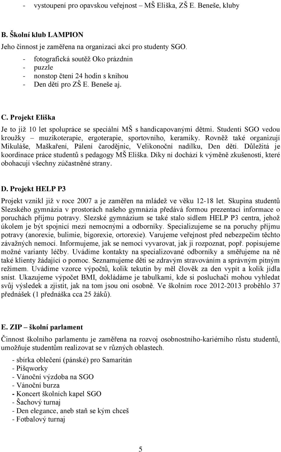 Studenti SGO vedou kroužky muzikoterapie, ergoterapie, sportovního, keramiky. Rovněž také organizují Mikuláše, Maškaření, Pálení čarodějnic, Velikonoční nadílku, Den dětí.