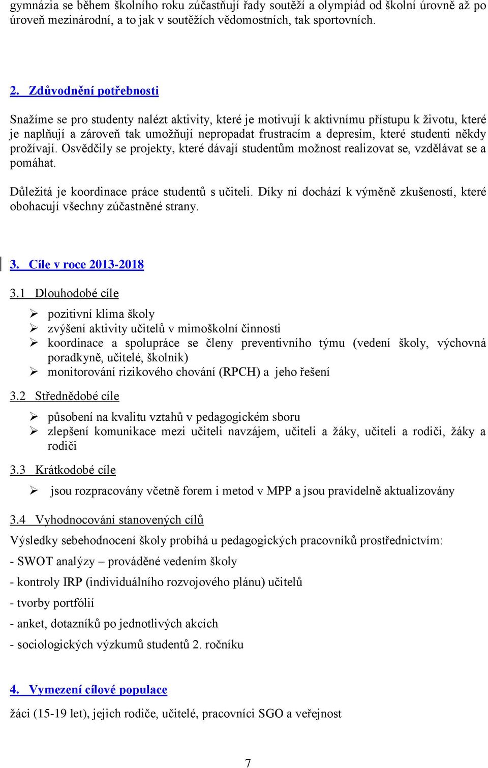 studenti někdy prožívají. Osvědčily se projekty, které dávají studentům možnost realizovat se, vzdělávat se a pomáhat. Důležitá je koordinace práce studentů s učiteli.