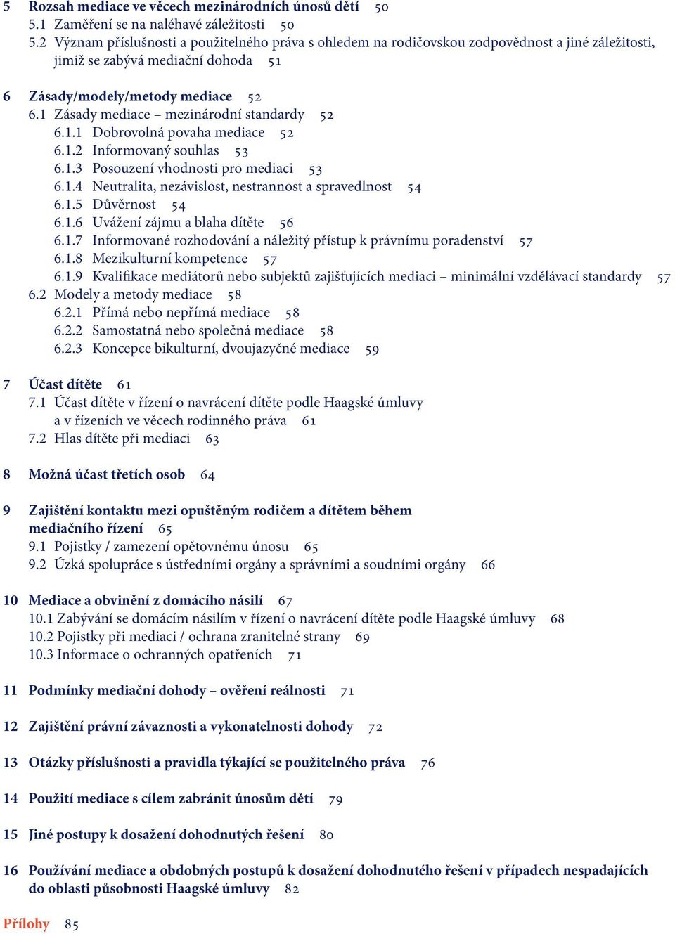 1 Zásady mediace mezinárodní standardy 52 6.1.1 Dobrovolná povaha mediace 52 6.1.2 Informovaný souhlas 53 6.1.3 Posouzení vhodnosti pro mediaci 53 6.1.4 Neutralita, nezávislost, nestrannost a spravedlnost 54 6.