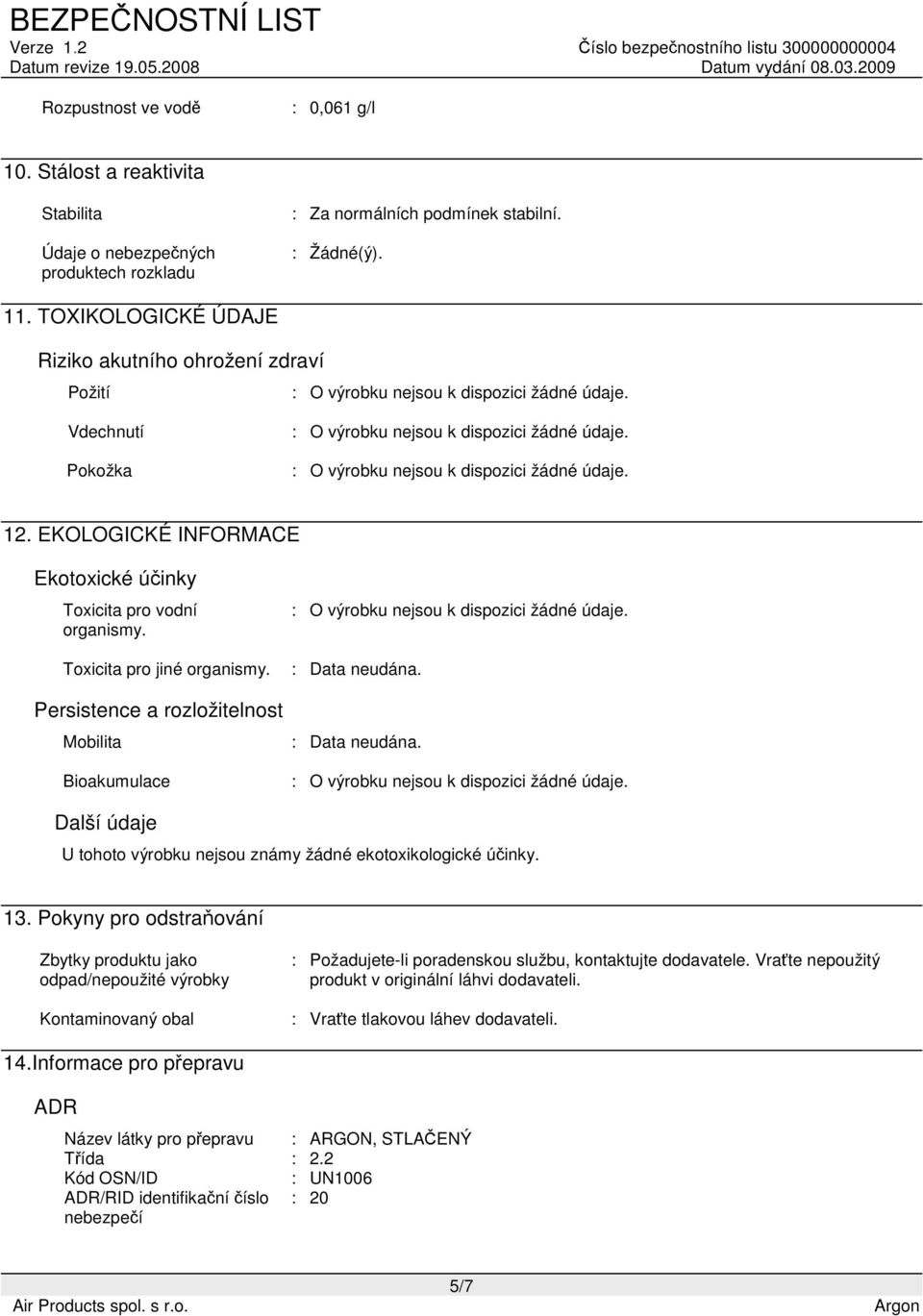 Persistence a rozložitelnost Mobilita Bioakumulace : Data neudána. : Data neudána. Další údaje U tohoto výrobku nejsou známy žádné ekotoxikologické účinky. 13.