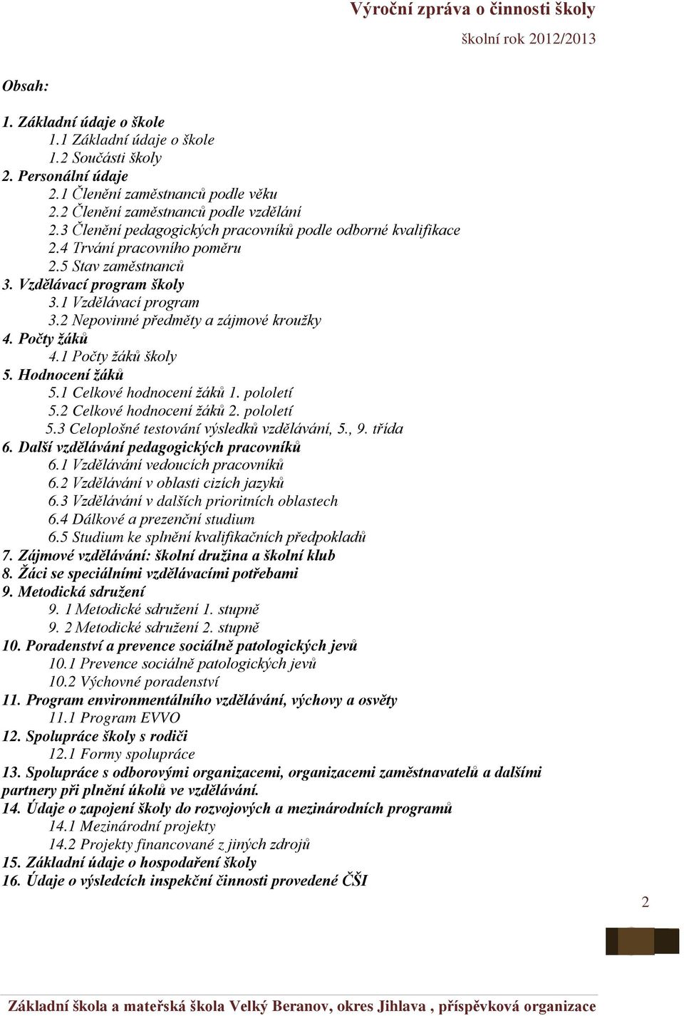 2 Nepovinné předměty a zájmové kroužky 4. Počty žáků 4.1 Počty žáků školy 5. Hodnocení žáků 5.1 Celkové hodnocení žáků 1. pololetí 5.2 Celkové hodnocení žáků 2. pololetí 5.3 Celoplošné testování výsledků vzdělávání, 5.